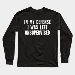 In My Defense I Was Left Unsupervised Long Sleeve T-Shirt